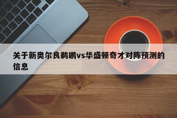 关于新奥尔良鹈鹕vs华盛顿奇才对阵预测的信息