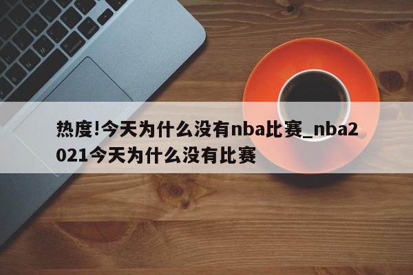 热度!今天为什么没有nba比赛_nba2021今天为什么没有比赛