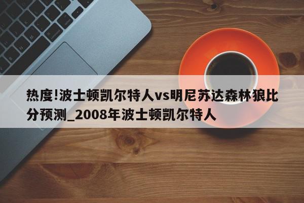 热度!波士顿凯尔特人vs明尼苏达森林狼比分预测_2008年波士顿凯尔特人