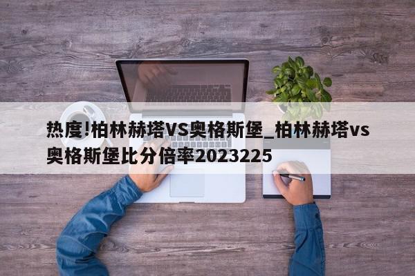 热度!柏林赫塔VS奥格斯堡_柏林赫塔vs奥格斯堡比分倍率2023225