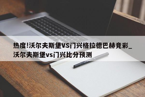 热度!沃尔夫斯堡VS门兴格拉德巴赫竞彩_沃尔夫斯堡vs门兴比分预测