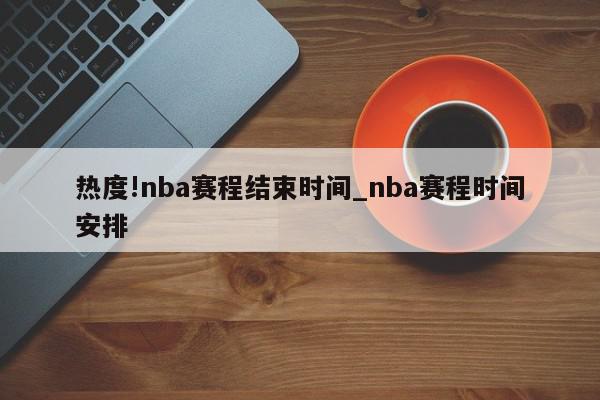 热度!nba赛程结束时间_nba赛程时间安排