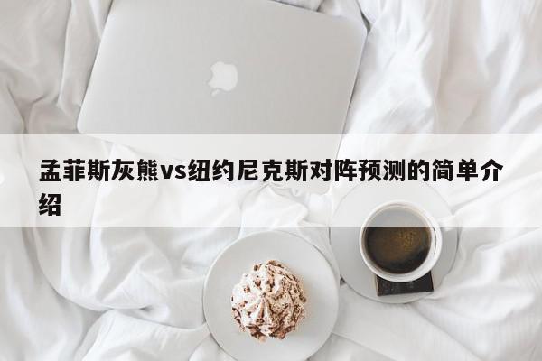 孟菲斯灰熊vs纽约尼克斯对阵预测的简单介绍