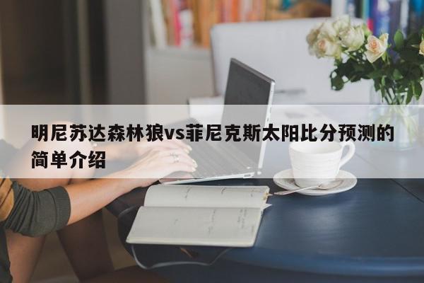 明尼苏达森林狼vs菲尼克斯太阳比分预测的简单介绍