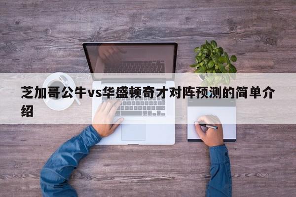 芝加哥公牛vs华盛顿奇才对阵预测的简单介绍