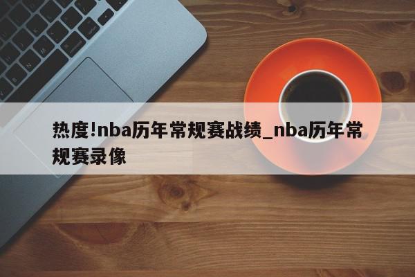 热度!nba历年常规赛战绩_nba历年常规赛录像