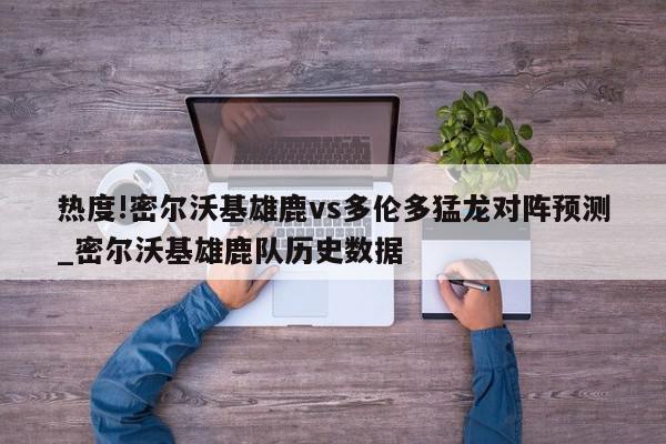 热度!密尔沃基雄鹿vs多伦多猛龙对阵预测_密尔沃基雄鹿队历史数据