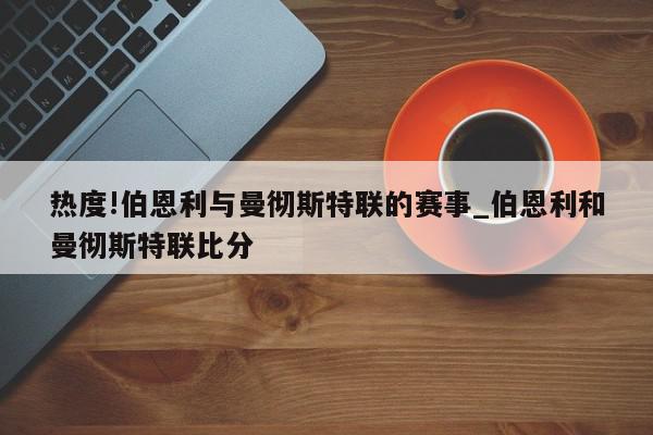 热度!伯恩利与曼彻斯特联的赛事_伯恩利和曼彻斯特联比分