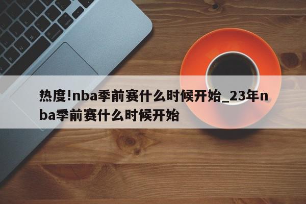 热度!nba季前赛什么时候开始_23年nba季前赛什么时候开始