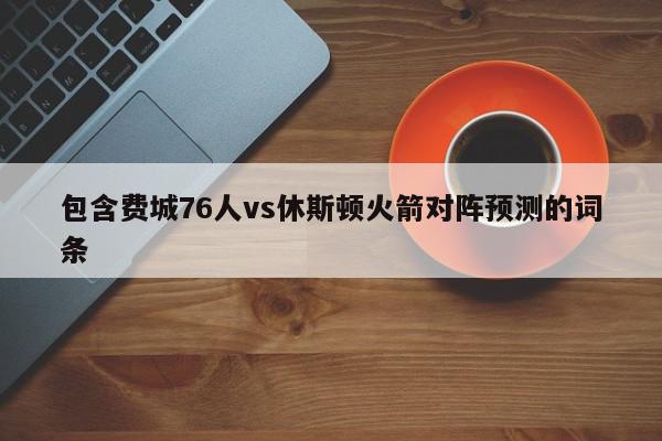 包含费城76人vs休斯顿火箭对阵预测的词条