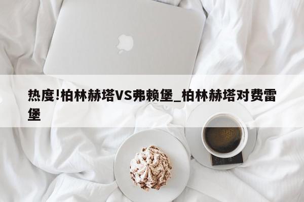 热度!柏林赫塔VS弗赖堡_柏林赫塔对费雷堡