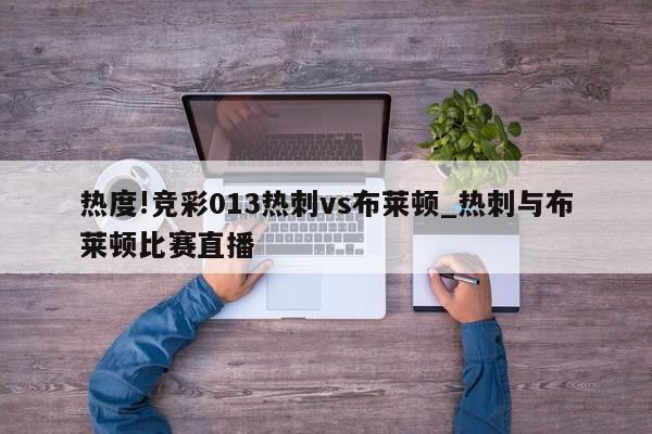 热度!竞彩013热刺vs布莱顿_热刺与布莱顿比赛直播