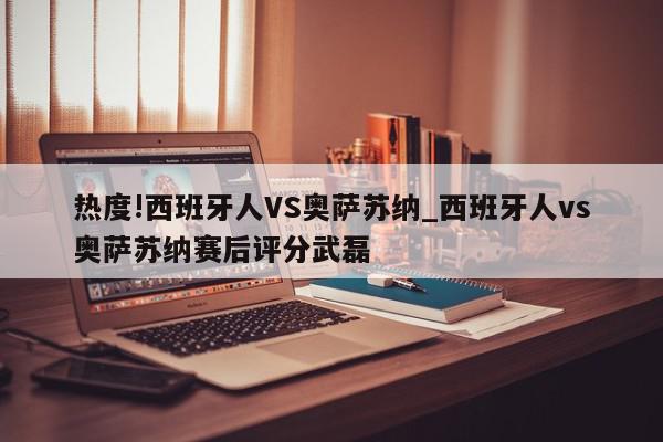 热度!西班牙人VS奥萨苏纳_西班牙人vs奥萨苏纳赛后评分武磊