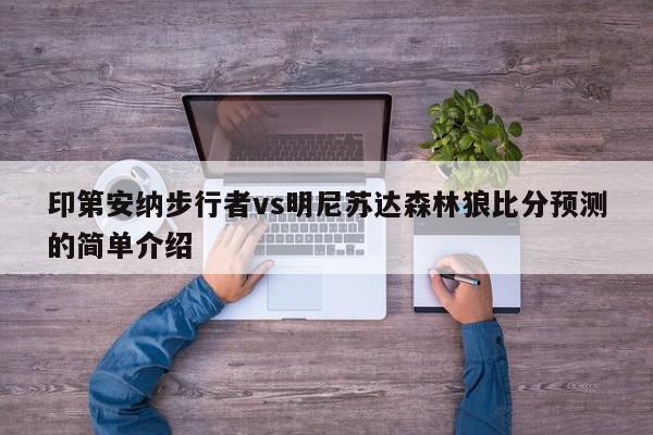 印第安纳步行者vs明尼苏达森林狼比分预测的简单介绍