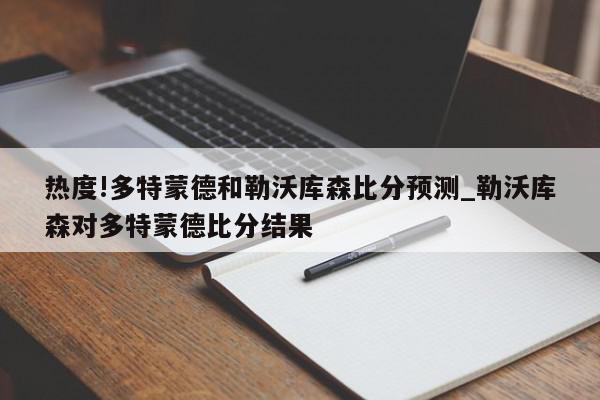 热度!多特蒙德和勒沃库森比分预测_勒沃库森对多特蒙德比分结果