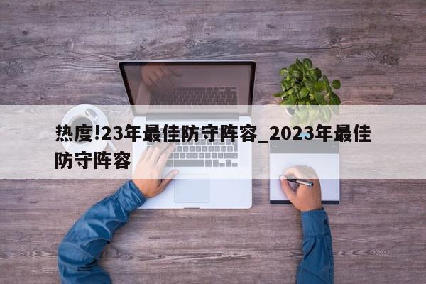 热度!23年最佳防守阵容_2023年最佳防守阵容