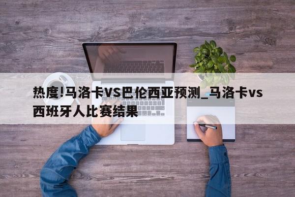 热度!马洛卡VS巴伦西亚预测_马洛卡vs西班牙人比赛结果