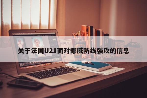 关于法国U21面对挪威防线强攻的信息