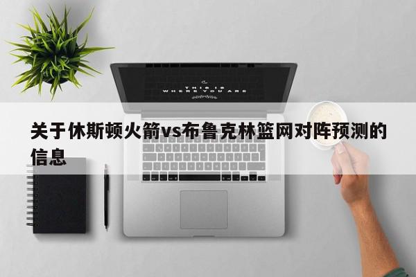 关于休斯顿火箭vs布鲁克林篮网对阵预测的信息