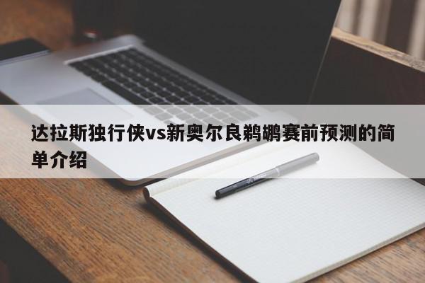 达拉斯独行侠vs新奥尔良鹈鹕赛前预测的简单介绍