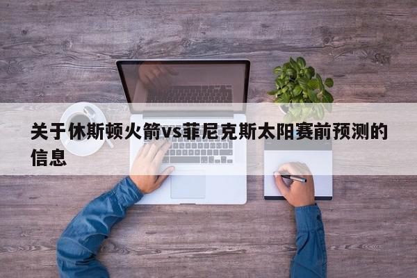 关于休斯顿火箭vs菲尼克斯太阳赛前预测的信息