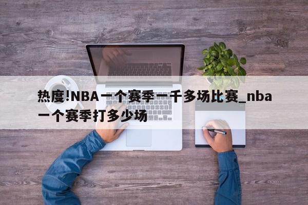 热度!NBA一个赛季一千多场比赛_nba一个赛季打多少场