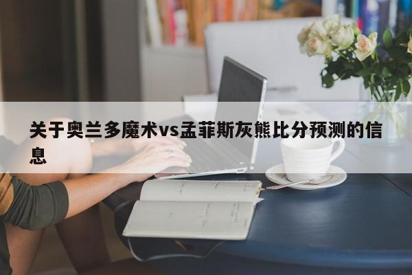 关于奥兰多魔术vs孟菲斯灰熊比分预测的信息