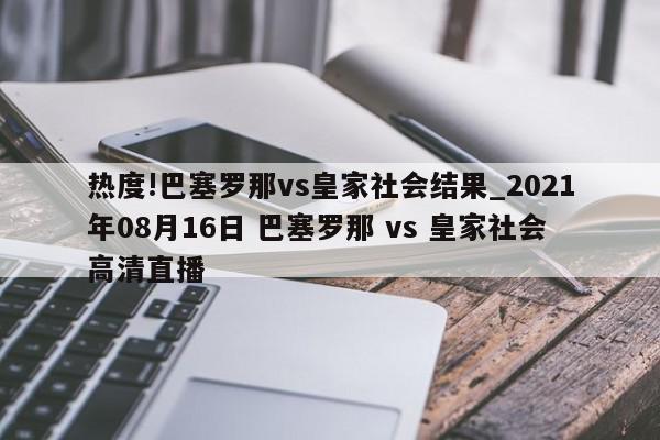 热度!巴塞罗那vs皇家社会结果_2021年08月16日 巴塞罗那 vs 皇家社会高清直播