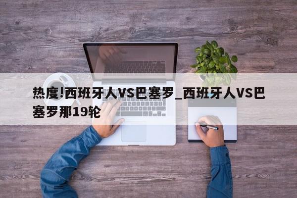 热度!西班牙人VS巴塞罗_西班牙人VS巴塞罗那19轮