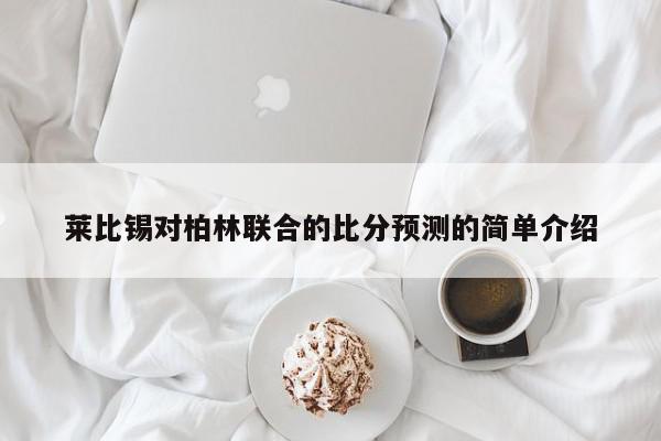 莱比锡对柏林联合的比分预测的简单介绍