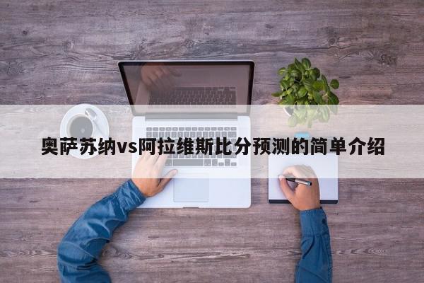 奥萨苏纳vs阿拉维斯比分预测的简单介绍