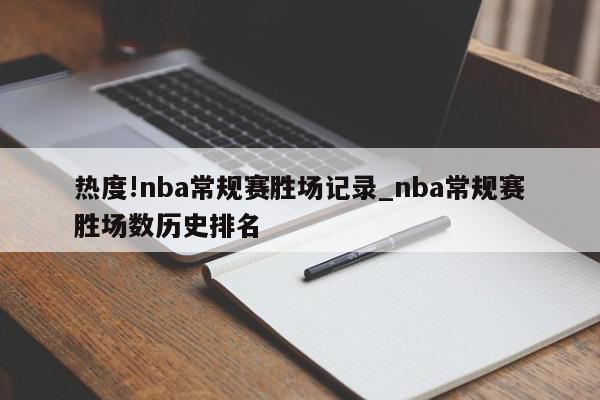 热度!nba常规赛胜场记录_nba常规赛胜场数历史排名