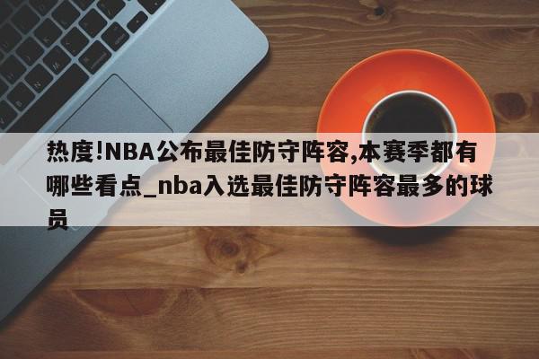 热度!NBA公布最佳防守阵容,本赛季都有哪些看点_nba入选最佳防守阵容最多的球员