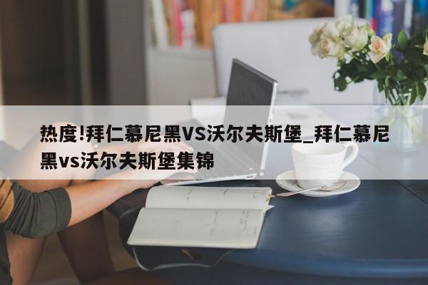 热度!拜仁慕尼黑VS沃尔夫斯堡_拜仁慕尼黑vs沃尔夫斯堡集锦