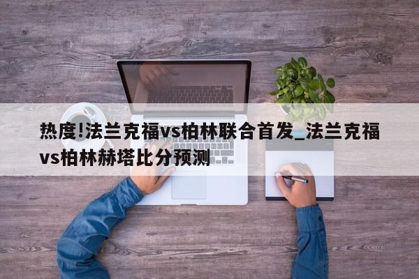 热度!法兰克福vs柏林联合首发_法兰克福vs柏林赫塔比分预测