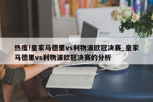 热度!皇家马德里vs利物浦欧冠决赛_皇家马德里vs利物浦欧冠决赛的分析