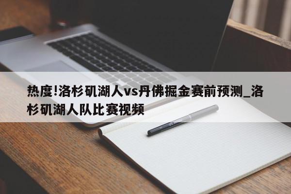 热度!洛杉矶湖人vs丹佛掘金赛前预测_洛杉矶湖人队比赛视频