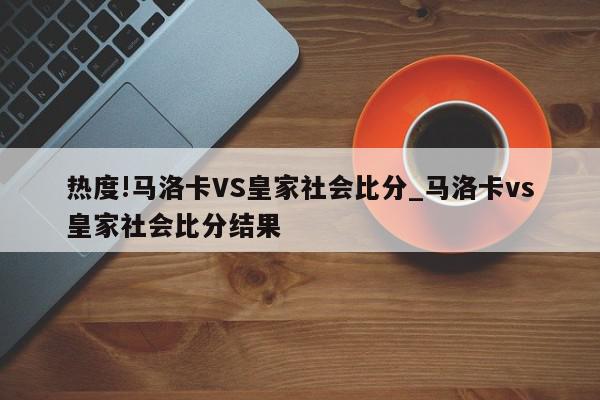 热度!马洛卡VS皇家社会比分_马洛卡vs皇家社会比分结果