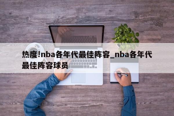 热度!nba各年代最佳阵容_nba各年代最佳阵容球员