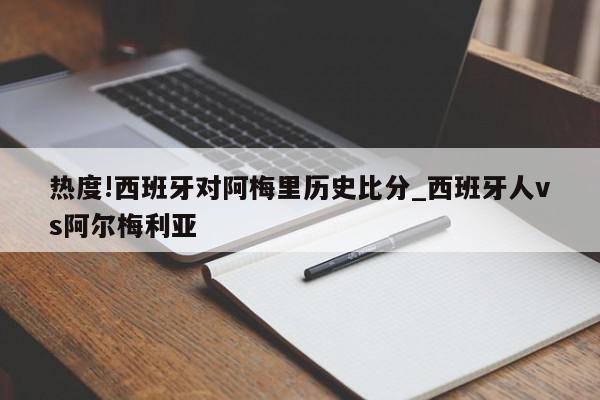 热度!西班牙对阿梅里历史比分_西班牙人vs阿尔梅利亚