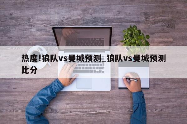 热度!狼队vs曼城预测_狼队vs曼城预测比分