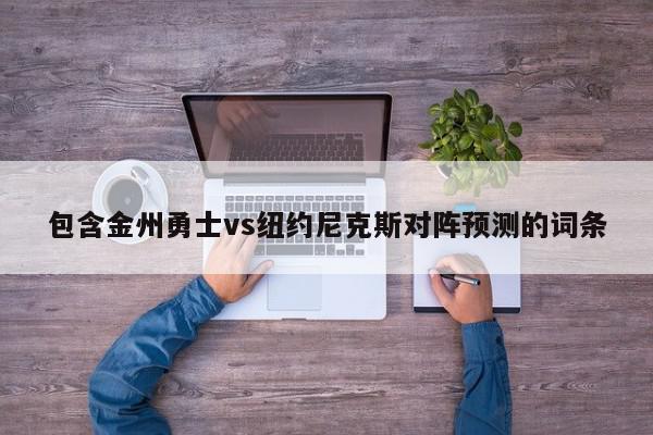 包含金州勇士vs纽约尼克斯对阵预测的词条