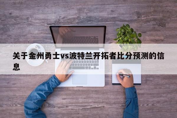 关于金州勇士vs波特兰开拓者比分预测的信息