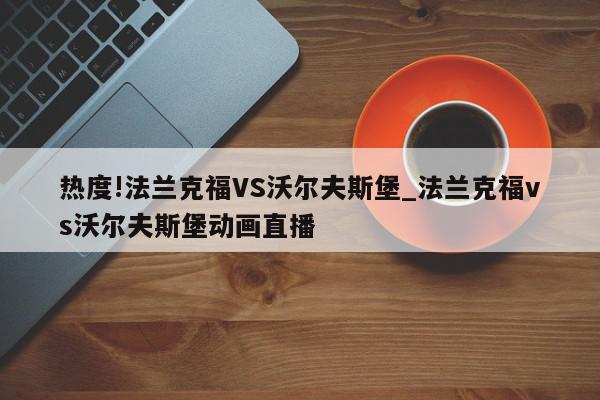 热度!法兰克福VS沃尔夫斯堡_法兰克福vs沃尔夫斯堡动画直播