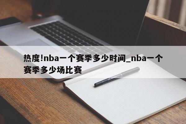 热度!nba一个赛季多少时间_nba一个赛季多少场比赛