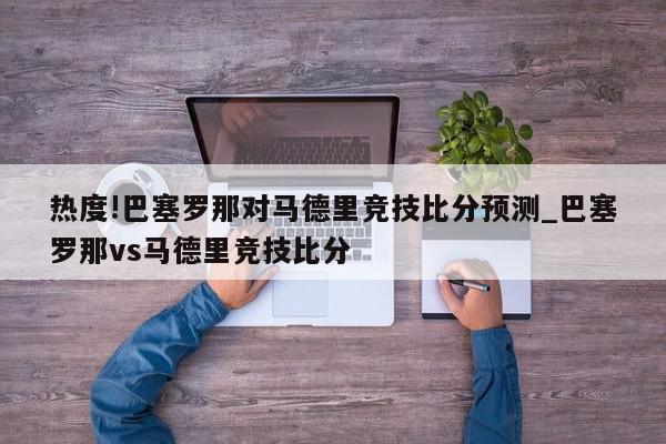 热度!巴塞罗那对马德里竞技比分预测_巴塞罗那vs马德里竞技比分