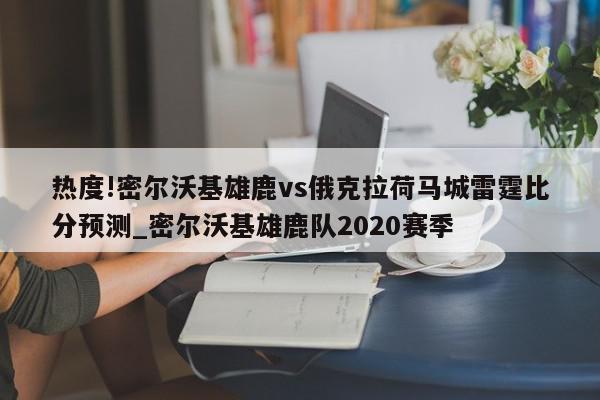 热度!密尔沃基雄鹿vs俄克拉荷马城雷霆比分预测_密尔沃基雄鹿队2020赛季