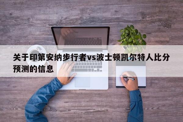 关于印第安纳步行者vs波士顿凯尔特人比分预测的信息