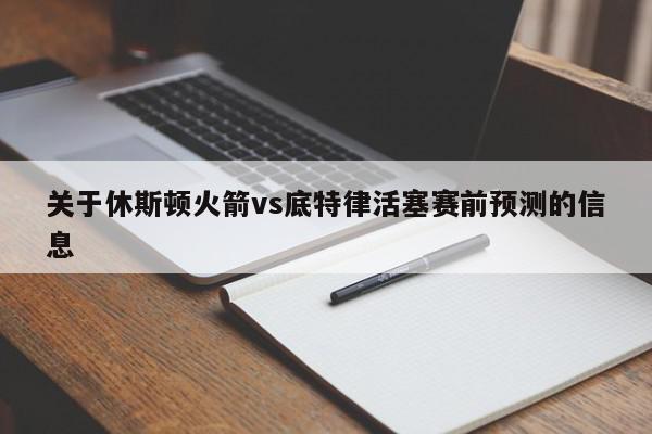 关于休斯顿火箭vs底特律活塞赛前预测的信息