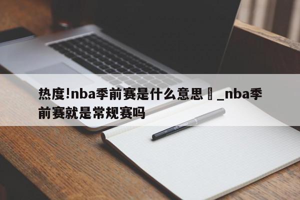 热度!nba季前赛是什么意思	_nba季前赛就是常规赛吗